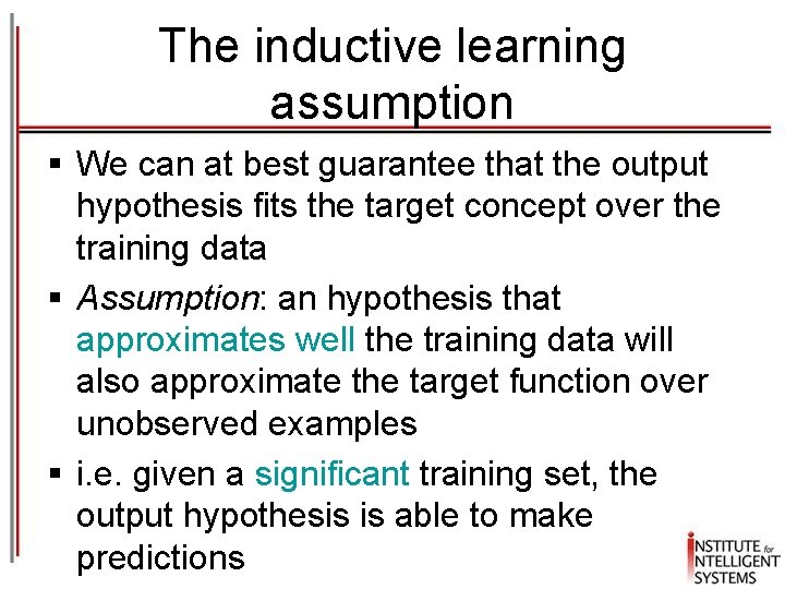 The inductive learning assumption § We can at best guarantee that the output hypothesis