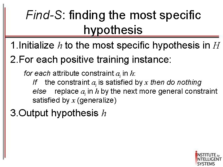 Find-S: finding the most specific hypothesis 1. Initialize h to the most specific hypothesis