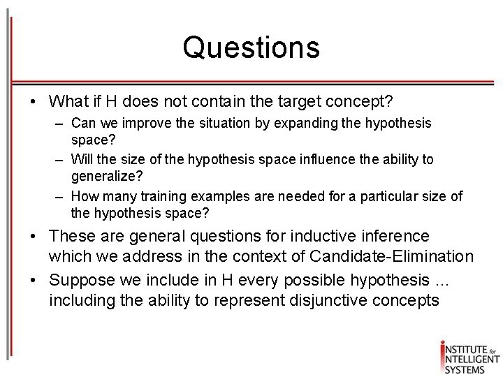 Questions • What if H does not contain the target concept? – Can we