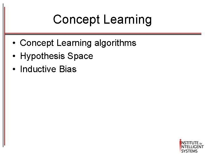 Concept Learning • Concept Learning algorithms • Hypothesis Space • Inductive Bias 