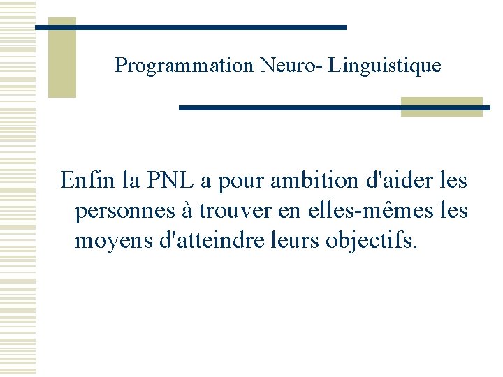 Programmation Neuro- Linguistique Enfin la PNL a pour ambition d'aider les personnes à trouver