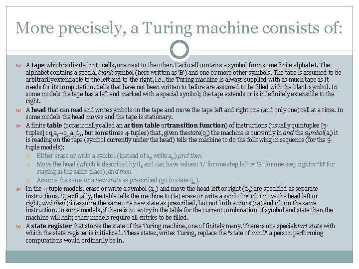 More precisely, a Turing machine consists of: A tape which is divided into cells,