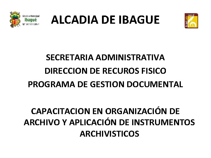 ALCADIA DE IBAGUE SECRETARIA ADMINISTRATIVA DIRECCION DE RECUROS FISICO PROGRAMA DE GESTION DOCUMENTAL CAPACITACION
