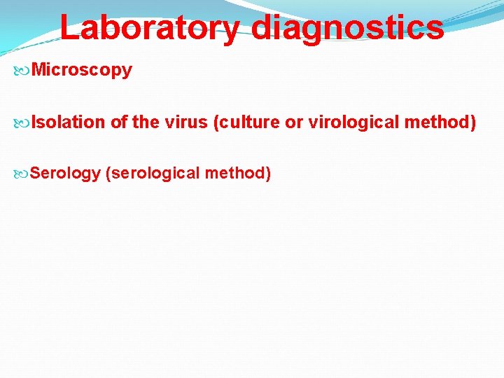 Laboratory diagnostics Microscopy Isolation of the virus (culture or virological method) Serology (serological method)