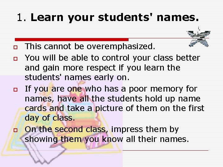 1. Learn your students' names. o o This cannot be overemphasized. You will be 1. Learn your students' names. o o This cannot be overemphasized. You will be