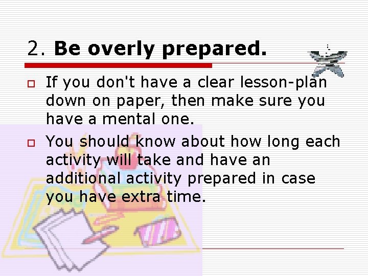 2. Be overly prepared. o o If you don't have a clear lesson-plan down 2. Be overly prepared. o o If you don't have a clear lesson-plan down