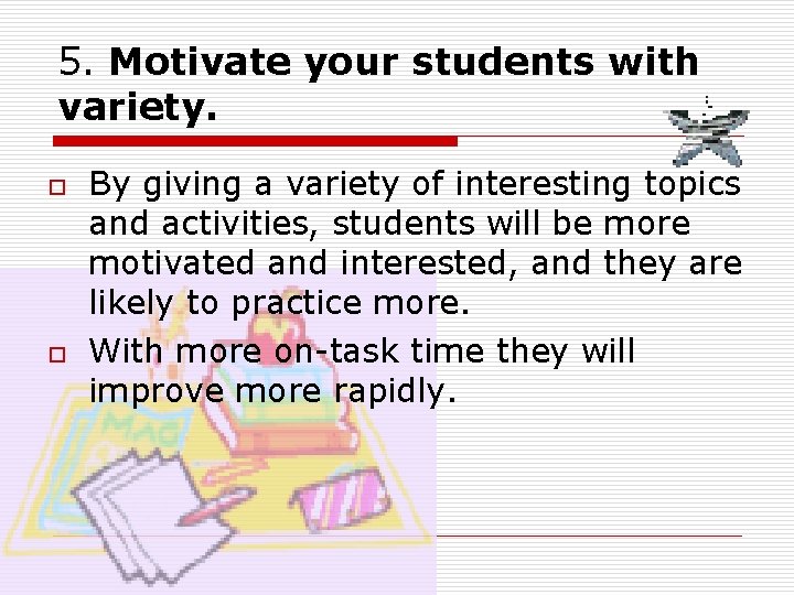 5. Motivate your students with variety. o o By giving a variety of interesting 5. Motivate your students with variety. o o By giving a variety of interesting