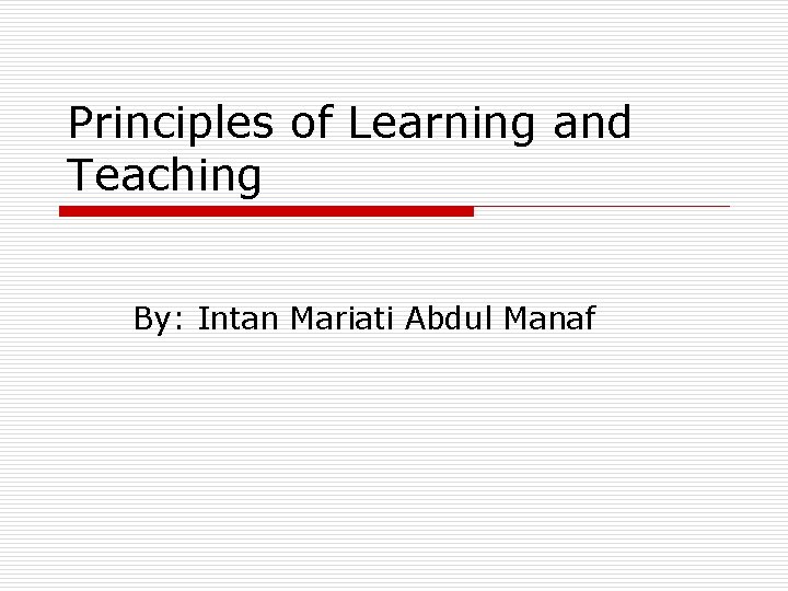 Principles of Learning and Teaching By: Intan Mariati Abdul Manaf Principles of Learning and Teaching By: Intan Mariati Abdul Manaf