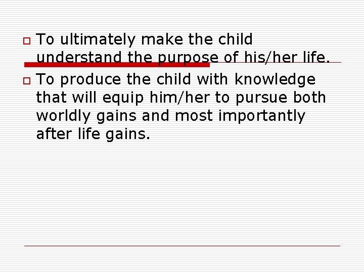 o o To ultimately make the child understand the purpose of his/her life. To o o To ultimately make the child understand the purpose of his/her life. To