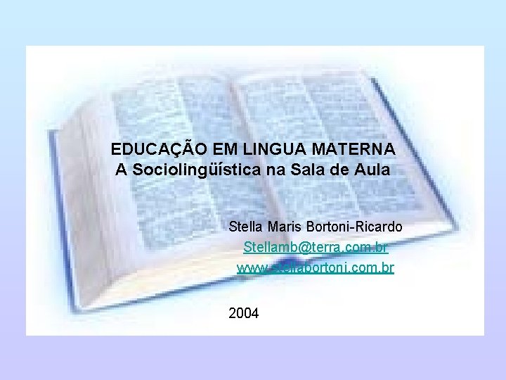 EDUCAÇÃO EM LINGUA MATERNA A Sociolingüística na Sala de Aula Stella Maris Bortoni-Ricardo Stellamb@terra.
