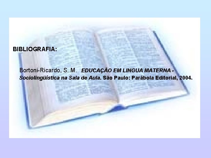 BIBLIOGRAFIA: Bortoni-Ricardo, S. M. EDUCAÇÃO EM LINGUA MATERNA Sociolingüística na Sala de Aula. São