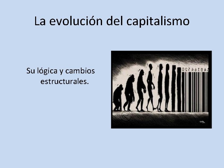 La evolución del capitalismo Su lógica y cambios estructurales. 