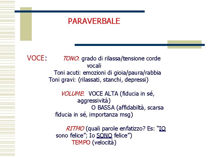 PARAVERBALE VOCE: TONO: grado di rilassa/tensione corde vocali Toni acuti: emozioni di gioia/paura/rabbia Toni