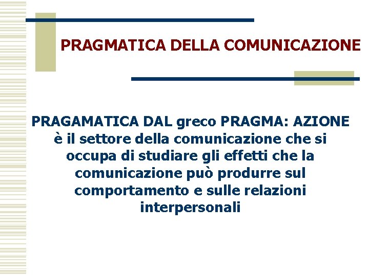 PRAGMATICA DELLA COMUNICAZIONE PRAGAMATICA DAL greco PRAGMA: AZIONE è il settore della comunicazione che