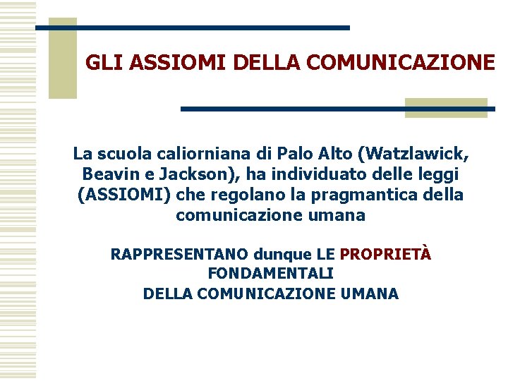 GLI ASSIOMI DELLA COMUNICAZIONE La scuola caliorniana di Palo Alto (Watzlawick, Beavin e Jackson),