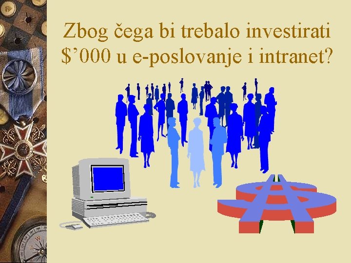 Zbog čega bi trebalo investirati $’ 000 u e-poslovanje i intranet? Zbog čega bi trebalo investirati $’ 000 u e-poslovanje i intranet?