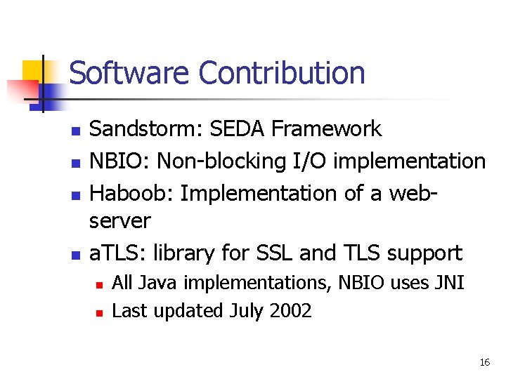 Software Contribution n n Sandstorm: SEDA Framework NBIO: Non-blocking I/O implementation Haboob: Implementation of