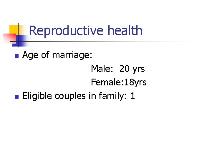 Reproductive health n n Age of marriage: Male: 20 yrs Female: 18 yrs Eligible