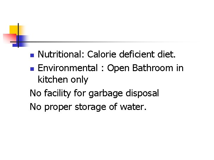 Nutritional: Calorie deficient diet. n Environmental : Open Bathroom in kitchen only No facility