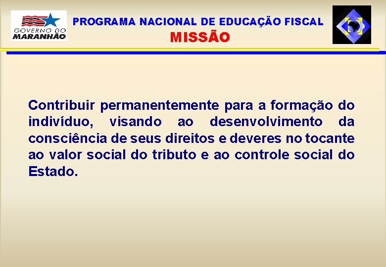 PROGRAMA NACIONAL DE EDUCAÇÃO FISCAL MISSÃO Contribuir permanentemente para a formação do indivíduo, visando