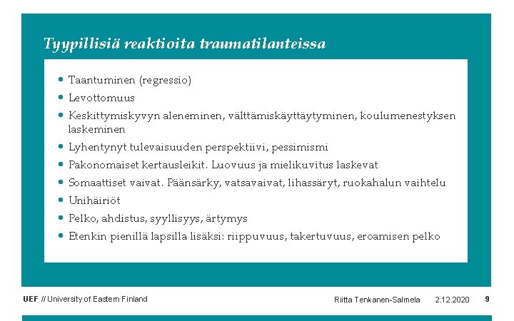 Tyypillisiä reaktioita traumatilanteissa • Taantuminen (regressio) • Levottomuus • Keskittymiskyvyn aleneminen, välttämiskäyttäytyminen, koulumenestyksen laskeminen Tyypillisiä reaktioita traumatilanteissa • Taantuminen (regressio) • Levottomuus • Keskittymiskyvyn aleneminen, välttämiskäyttäytyminen, koulumenestyksen laskeminen