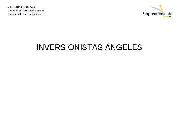 Vicerrectoría Académica Dirección de Formación General Programa de Emprendimiento INVERSIONISTAS ÁNGELES 