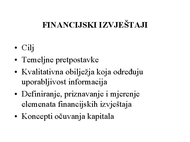 FINANCIJSKI IZVJEŠTAJI • Cilj • Temeljne pretpostavke • Kvalitativna obilježja koja određuju uporabljivost informacija