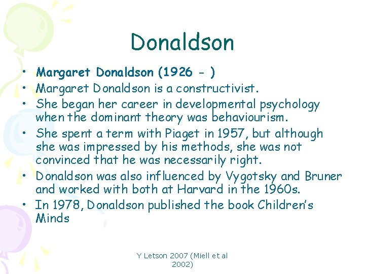 Donaldson • Margaret Donaldson (1926 - ) • Margaret Donaldson is a constructivist. •
