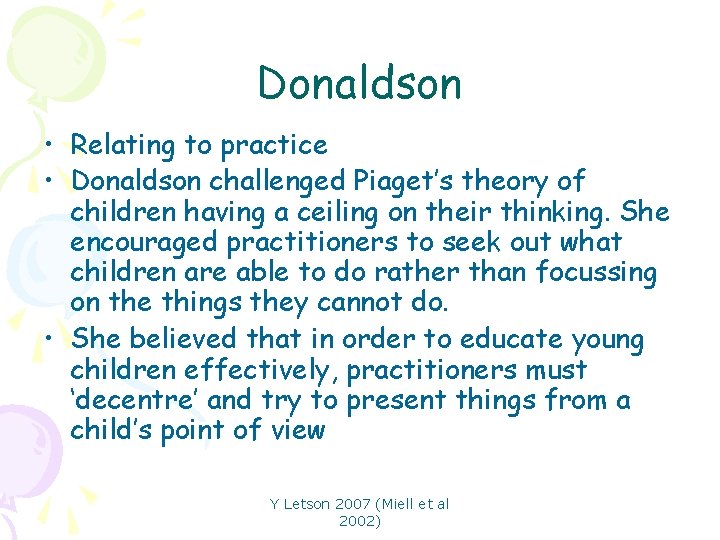 Donaldson • Relating to practice • Donaldson challenged Piaget’s theory of children having a