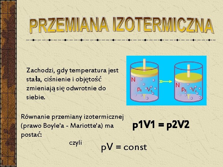 Zachodzi, gdy temperatura jest stała, ciśnienie i objętość zmieniają się odwrotnie do siebie. Równanie Zachodzi, gdy temperatura jest stała, ciśnienie i objętość zmieniają się odwrotnie do siebie. Równanie