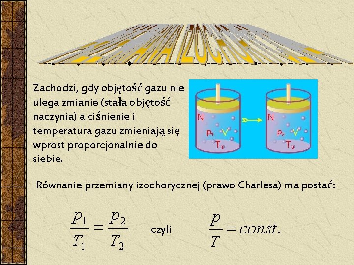 Zachodzi, gdy objętość gazu nie ulega zmianie (stała objętość naczynia) a ciśnienie i temperatura Zachodzi, gdy objętość gazu nie ulega zmianie (stała objętość naczynia) a ciśnienie i temperatura