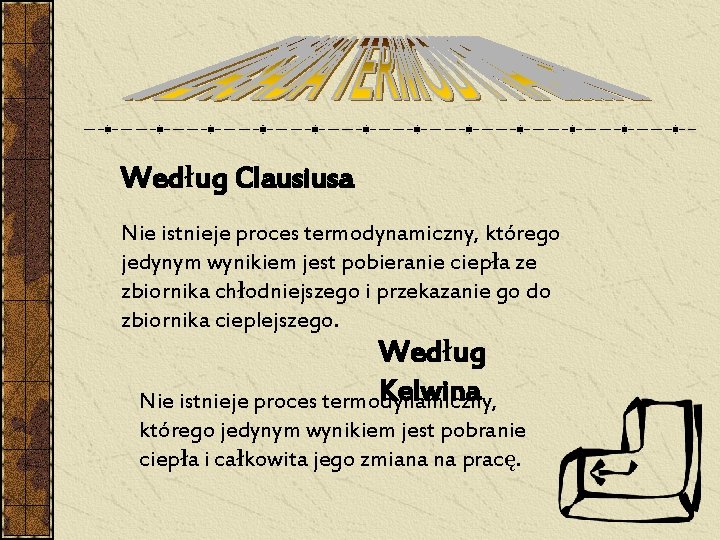 Według Clausiusa Nie istnieje proces termodynamiczny, którego jedynym wynikiem jest pobieranie ciepła ze zbiornika Według Clausiusa Nie istnieje proces termodynamiczny, którego jedynym wynikiem jest pobieranie ciepła ze zbiornika