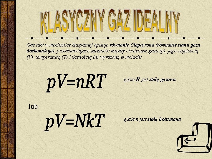 Gaz taki w mechanice klasycznej opisuje równanie Clapeyrona (równanie stanu gazu doskonałego), przedstawiające zależność Gaz taki w mechanice klasycznej opisuje równanie Clapeyrona (równanie stanu gazu doskonałego), przedstawiające zależność