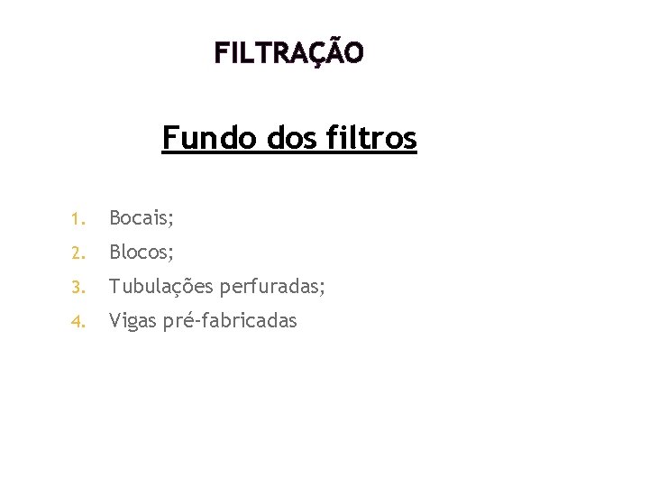 FILTRAÇÃO Fundo dos filtros 1. Bocais; 2. Blocos; 3. Tubulações perfuradas; 4. Vigas pré-fabricadas FILTRAÇÃO Fundo dos filtros 1. Bocais; 2. Blocos; 3. Tubulações perfuradas; 4. Vigas pré-fabricadas