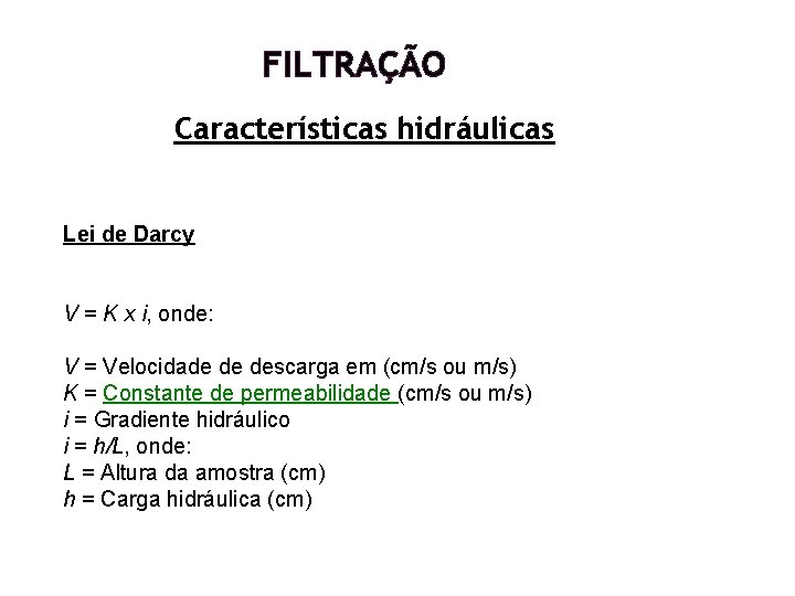 FILTRAÇÃO Características hidráulicas Lei de Darcy V = K x i, onde: V = FILTRAÇÃO Características hidráulicas Lei de Darcy V = K x i, onde: V =