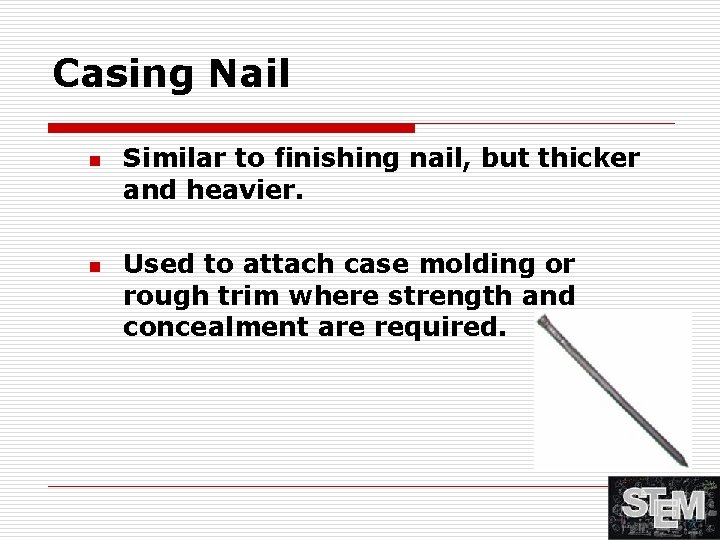 Casing Nail n n Similar to finishing nail, but thicker and heavier. Used to