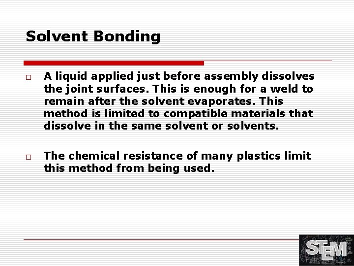 Solvent Bonding o o A liquid applied just before assembly dissolves the joint surfaces.