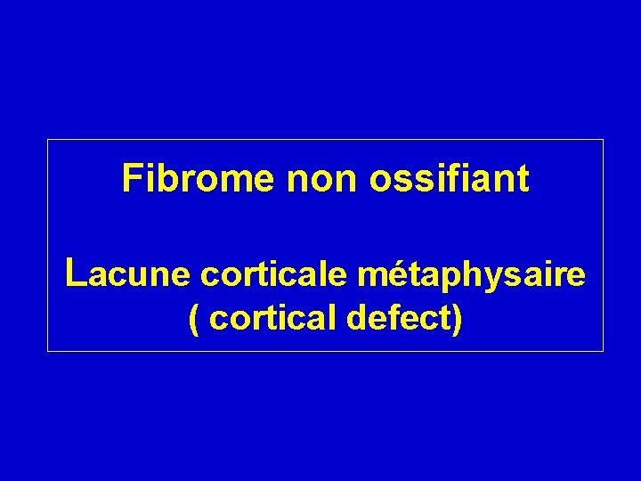 Fibrome non ossifiant Lacune corticale métaphysaire ( cortical defect) 