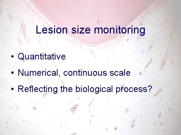 Lesion size monitoring • Quantitative • Numerical, continuous scale • Reflecting the biological process?