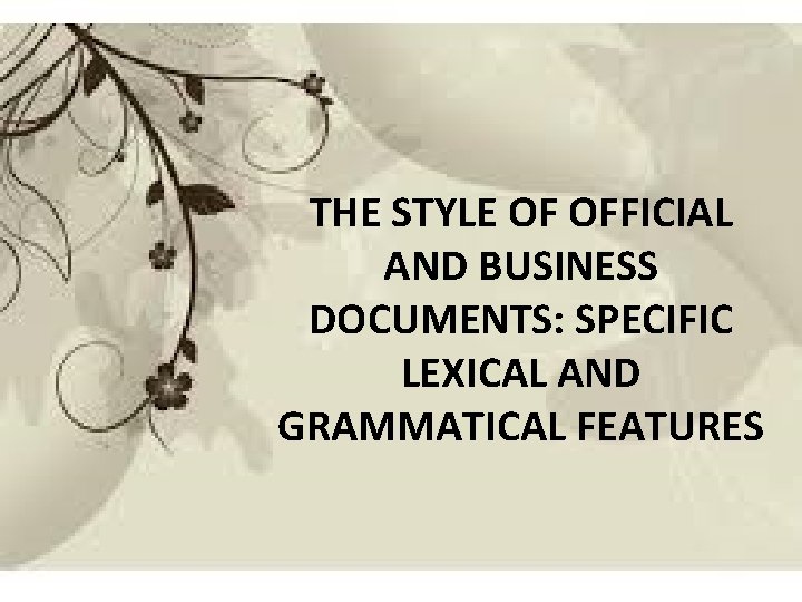 THE STYLE OF OFFICIAL AND BUSINESS DOCUMENTS: SPECIFIC LEXICAL AND GRAMMATICAL FEATURES 