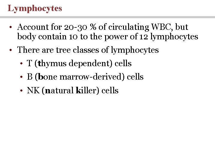 Lymphocytes • Account for 20 -30 % of circulating WBC, but body contain 10 Lymphocytes • Account for 20 -30 % of circulating WBC, but body contain 10