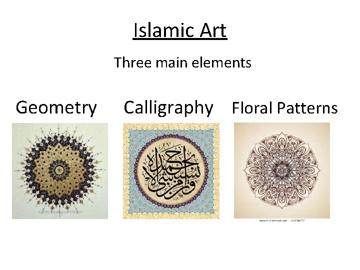 Islamic Art Three main elements Geometry Calligraphy Floral Patterns 