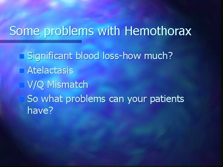 Some problems with Hemothorax Significant blood loss-how much? n Atelactasis n V/Q Mismatch n