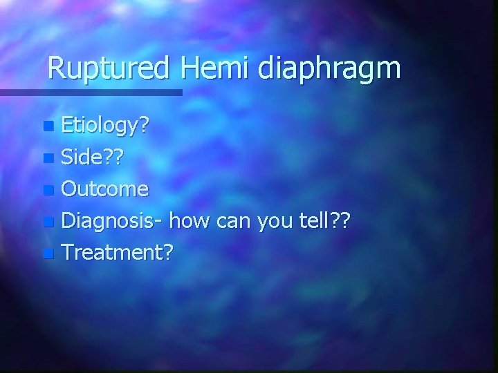 Ruptured Hemi diaphragm Etiology? n Side? ? n Outcome n Diagnosis- how can you