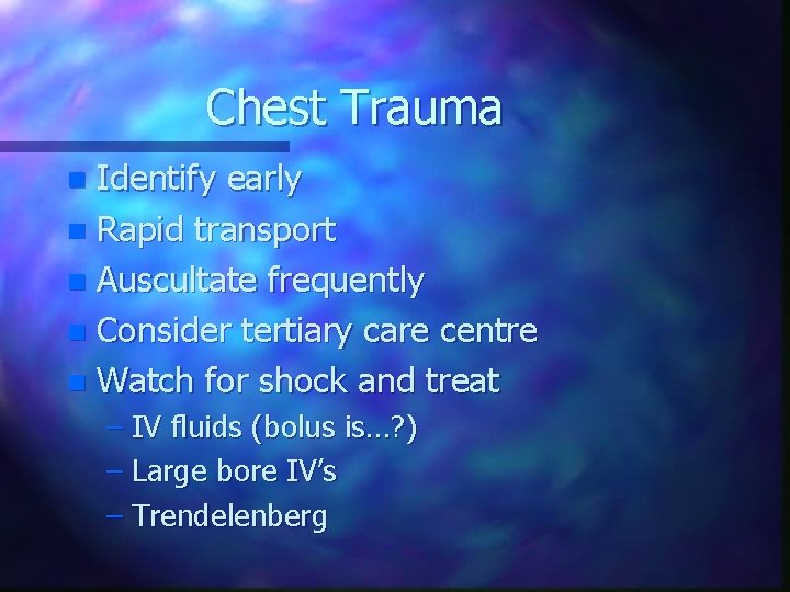 Chest Trauma Identify early n Rapid transport n Auscultate frequently n Consider tertiary care