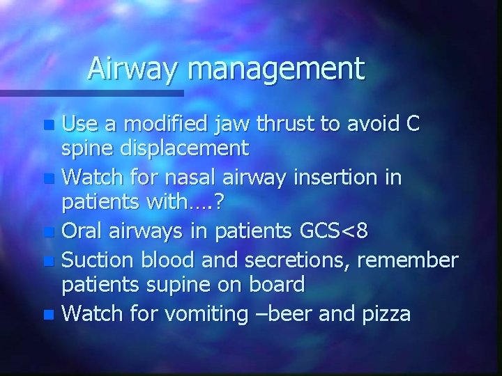 Airway management Use a modified jaw thrust to avoid C spine displacement n Watch