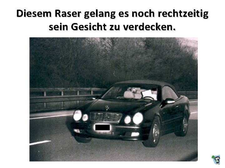 Diesem Raser gelang es noch rechtzeitig sein Gesicht zu verdecken. Diesem Raser gelang es noch rechtzeitig sein Gesicht zu verdecken.