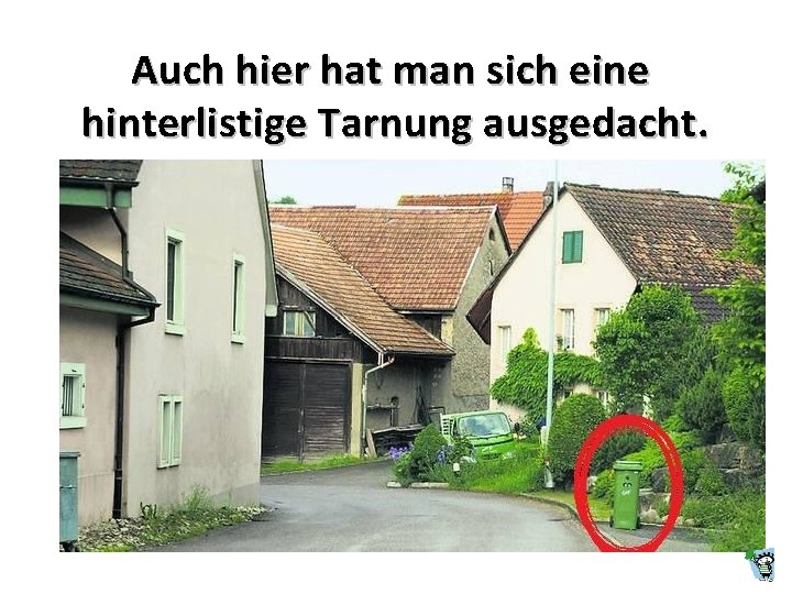 Auch hier hat man sich eine hinterlistige Tarnung ausgedacht. Auch hier hat man sich eine hinterlistige Tarnung ausgedacht.