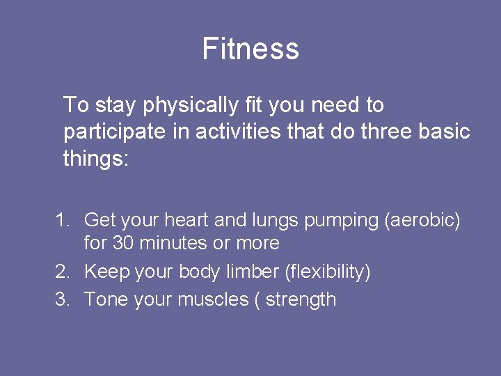 Fitness To stay physically fit you need to participate in activities that do three