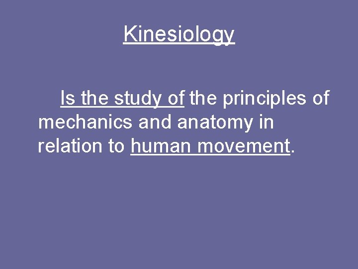 Kinesiology Is the study of the principles of mechanics and anatomy in relation to